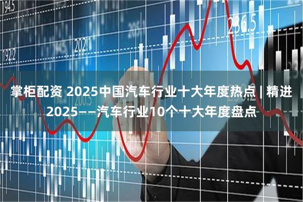掌柜配资 2025中国汽车行业十大年度热点 | 精进2025——汽车行业10个十大年度盘点