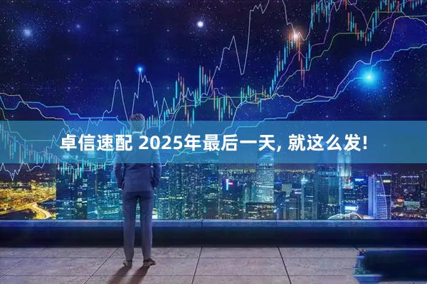卓信速配 2025年最后一天, 就这么发!
