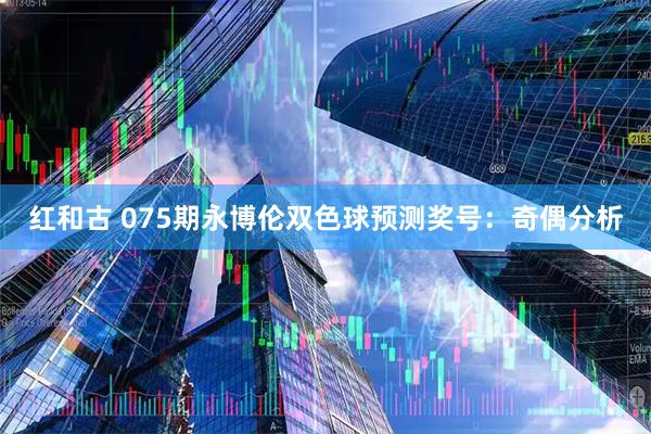 红和古 075期永博伦双色球预测奖号：奇偶分析